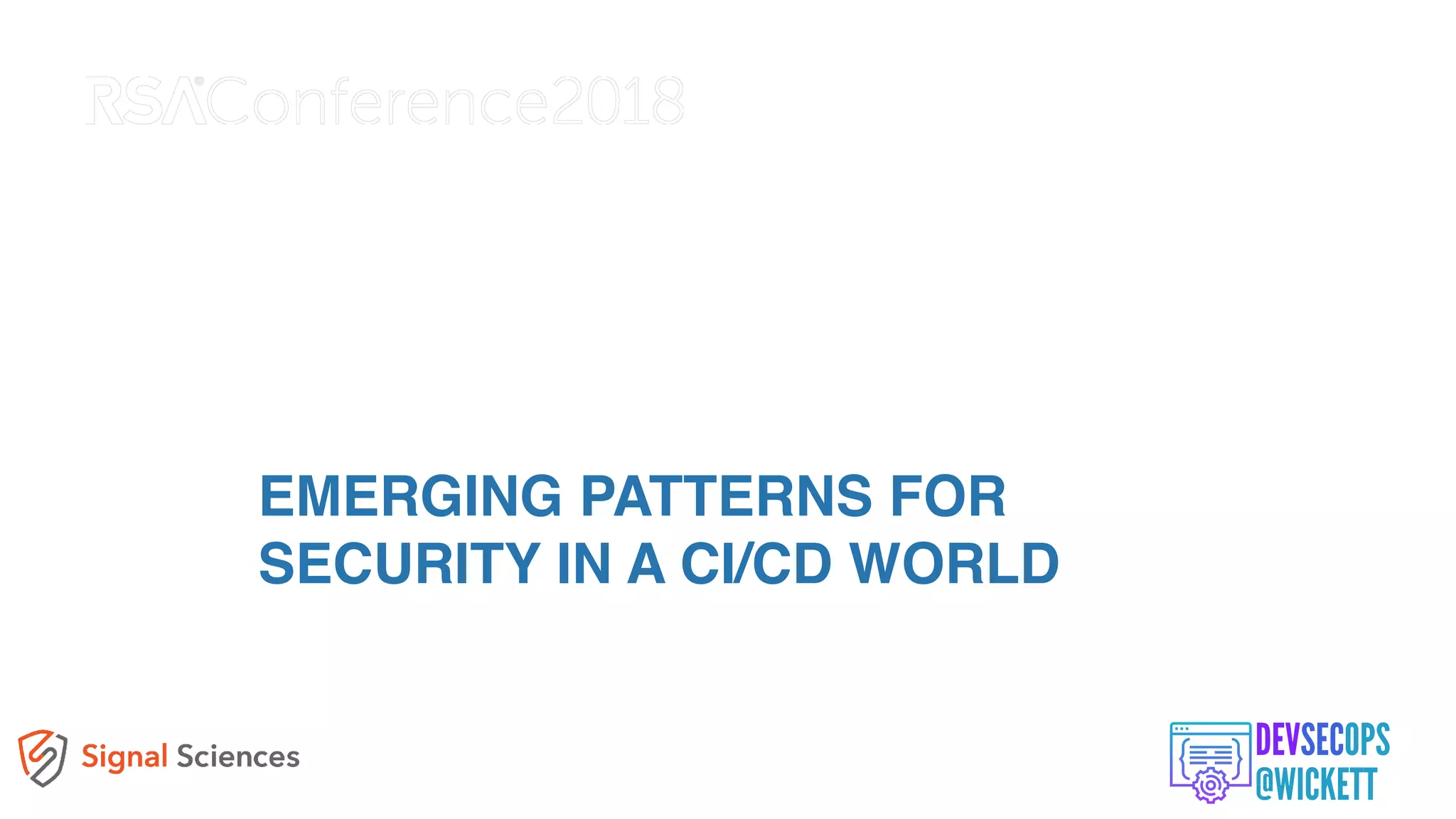EMERGING PATTERNS FOR
SECURITY IN A CI/CD WORLD
 