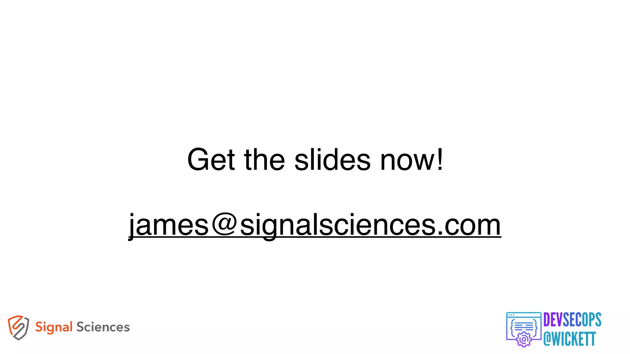 Get the slides now!
james@signalsciences.com
 