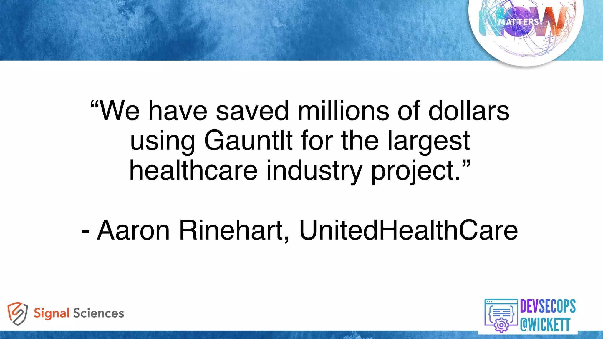 “We have saved millions of dollars
using Gauntlt for the largest
healthcare industry project.”
- Aaron Rinehart, UnitedHealthCare
 