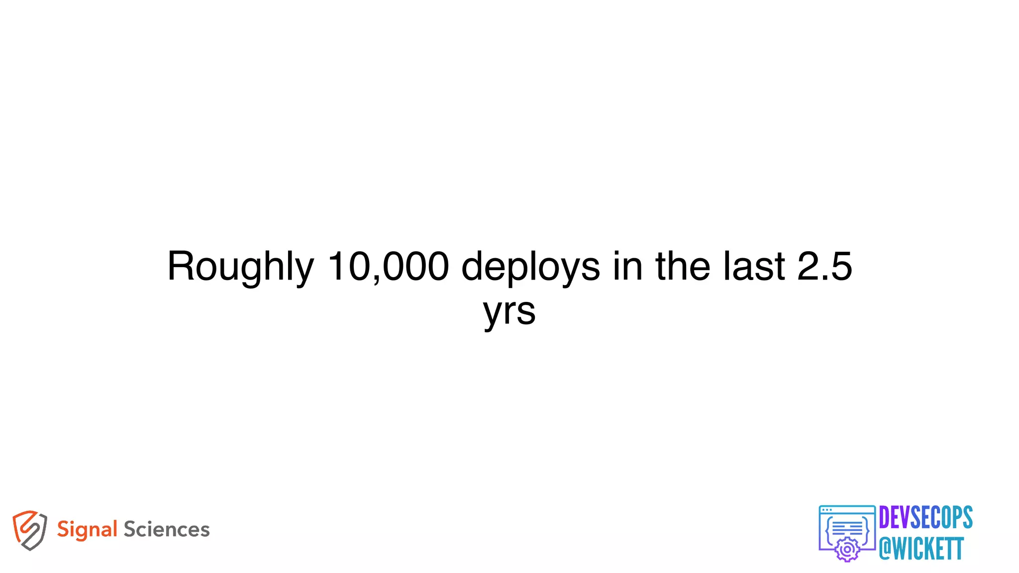 Roughly 10,000 deploys in the last 2.5
yrs
 