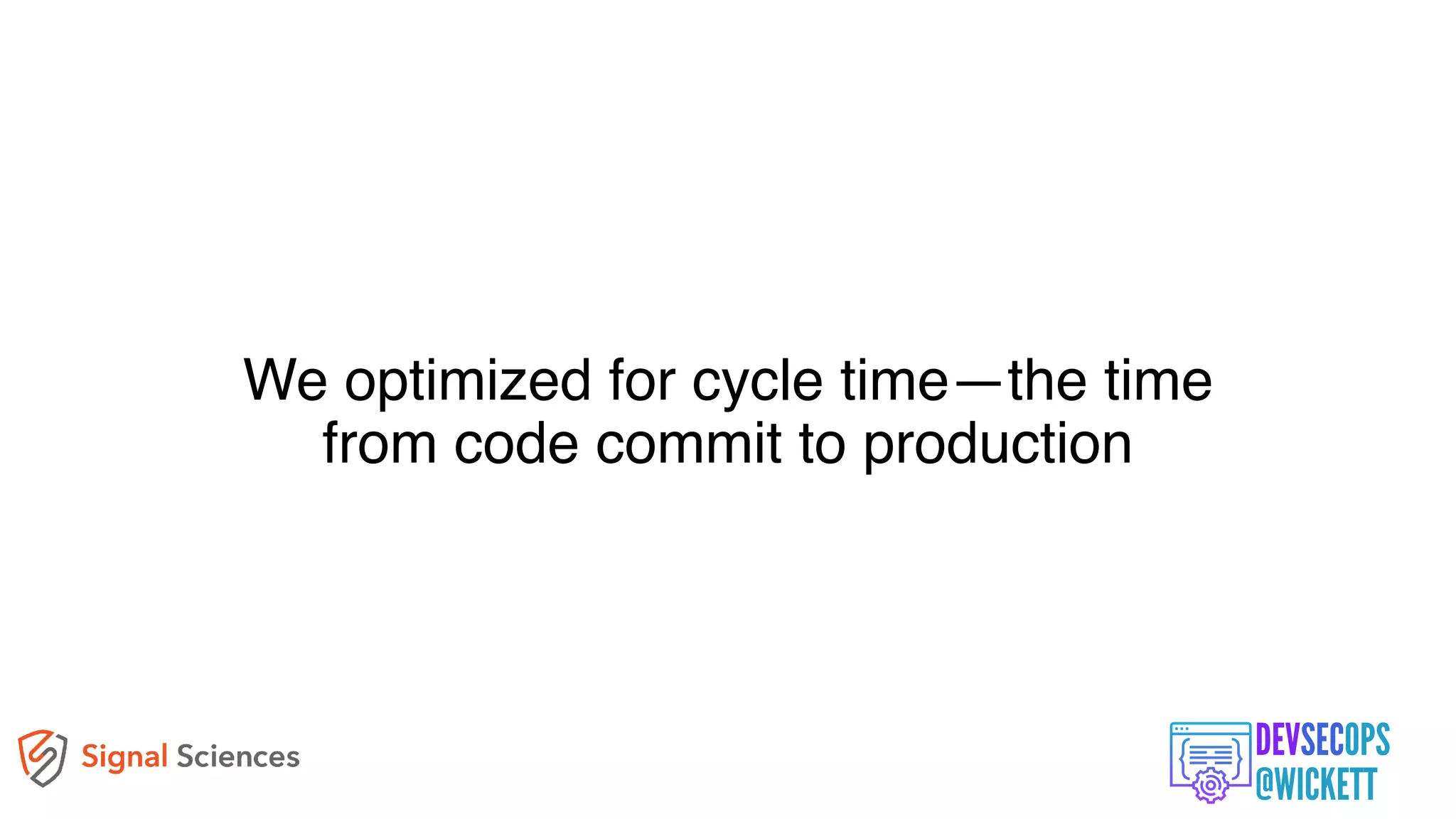 We optimized for cycle time—the time
from code commit to production
 