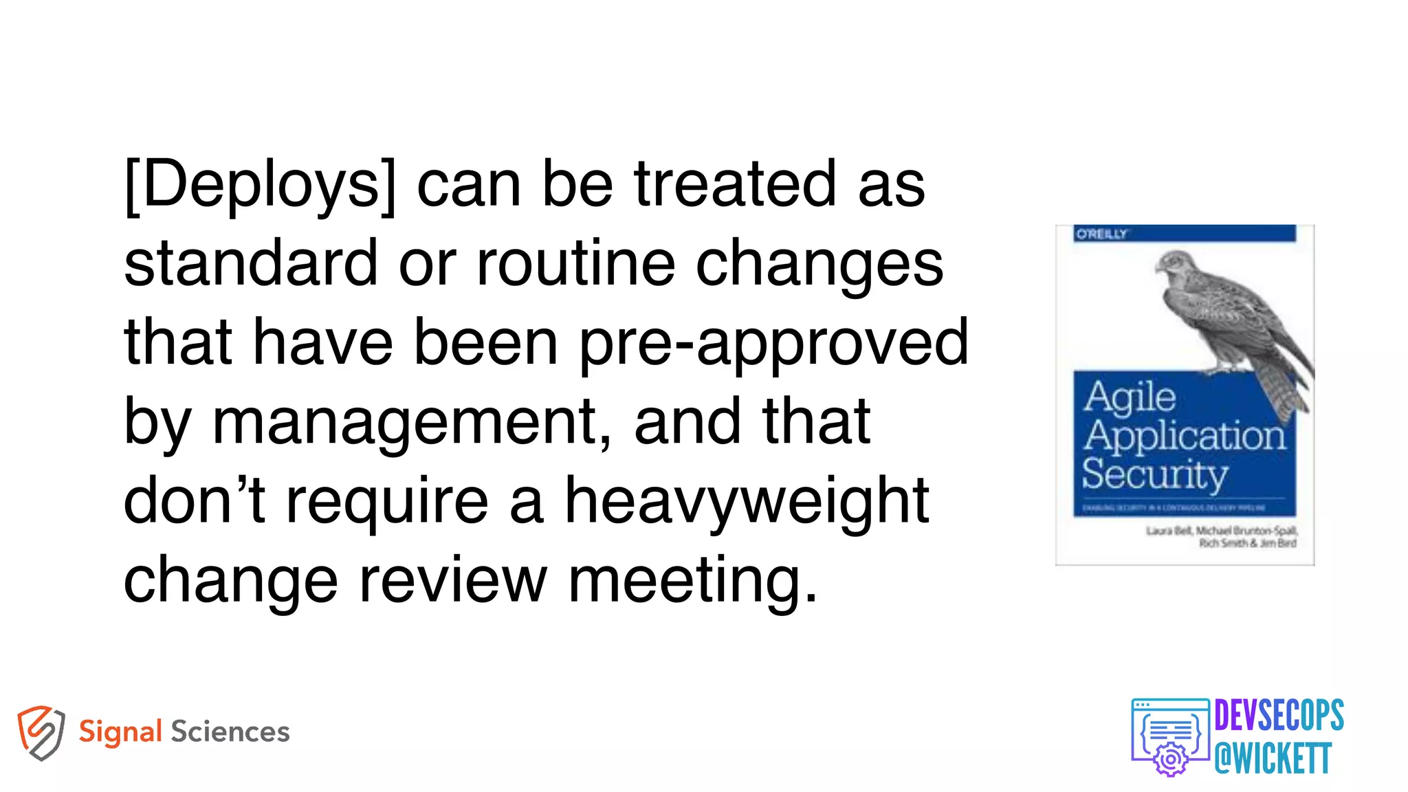 [Deploys] can be treated as
standard or routine changes
that have been pre-approved
by management, and that
don’t require a heavyweight
change review meeting.
 