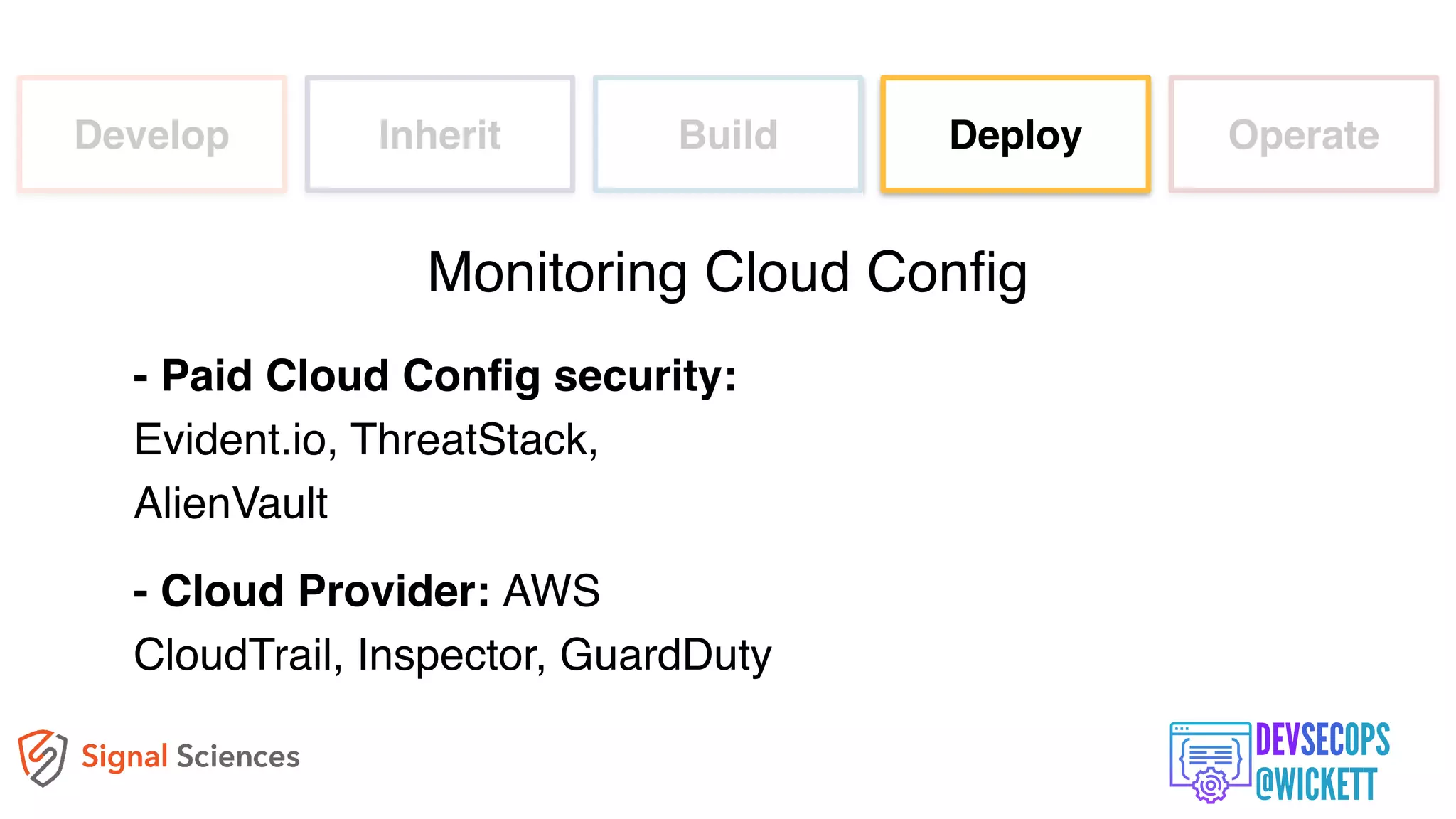 Develop Inherit Build Deploy Operate
- Paid Cloud Config security:
Evident.io, ThreatStack,
AlienVault
- Cloud Provider: AWS
CloudTrail, Inspector, GuardDuty
Monitoring Cloud Config
 