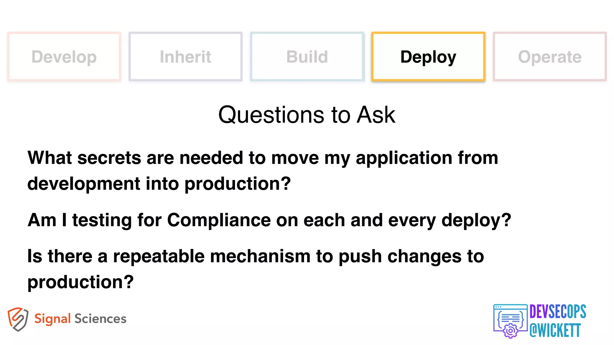 Develop Inherit Build Deploy Operate
What secrets are needed to move my application from
development into production?
Am I testing for Compliance on each and every deploy?
Is there a repeatable mechanism to push changes to
production?
Questions to Ask
 
