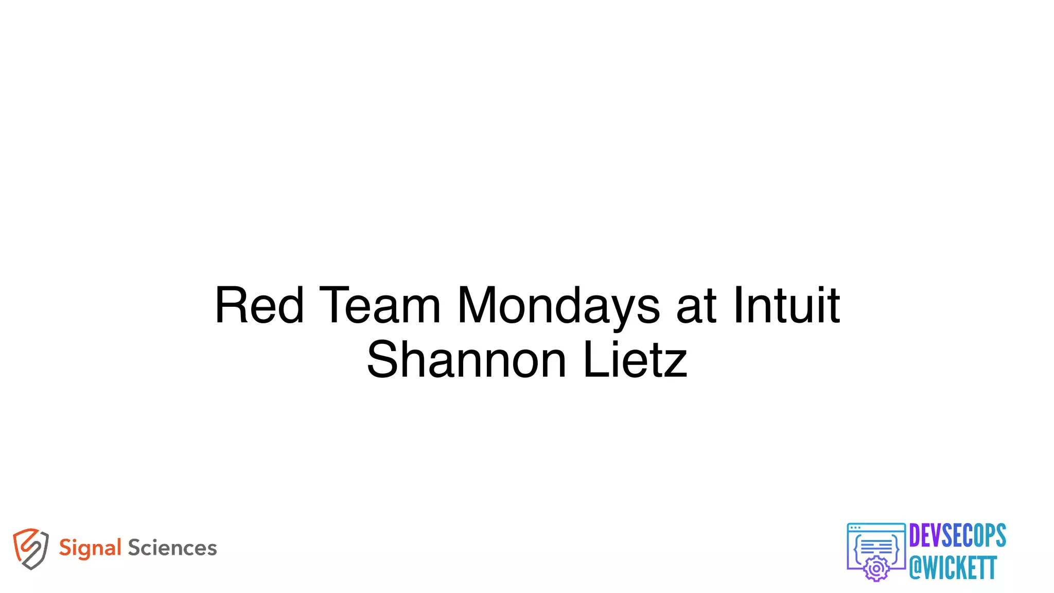 Red Team Mondays at Intuit
Shannon Lietz
 