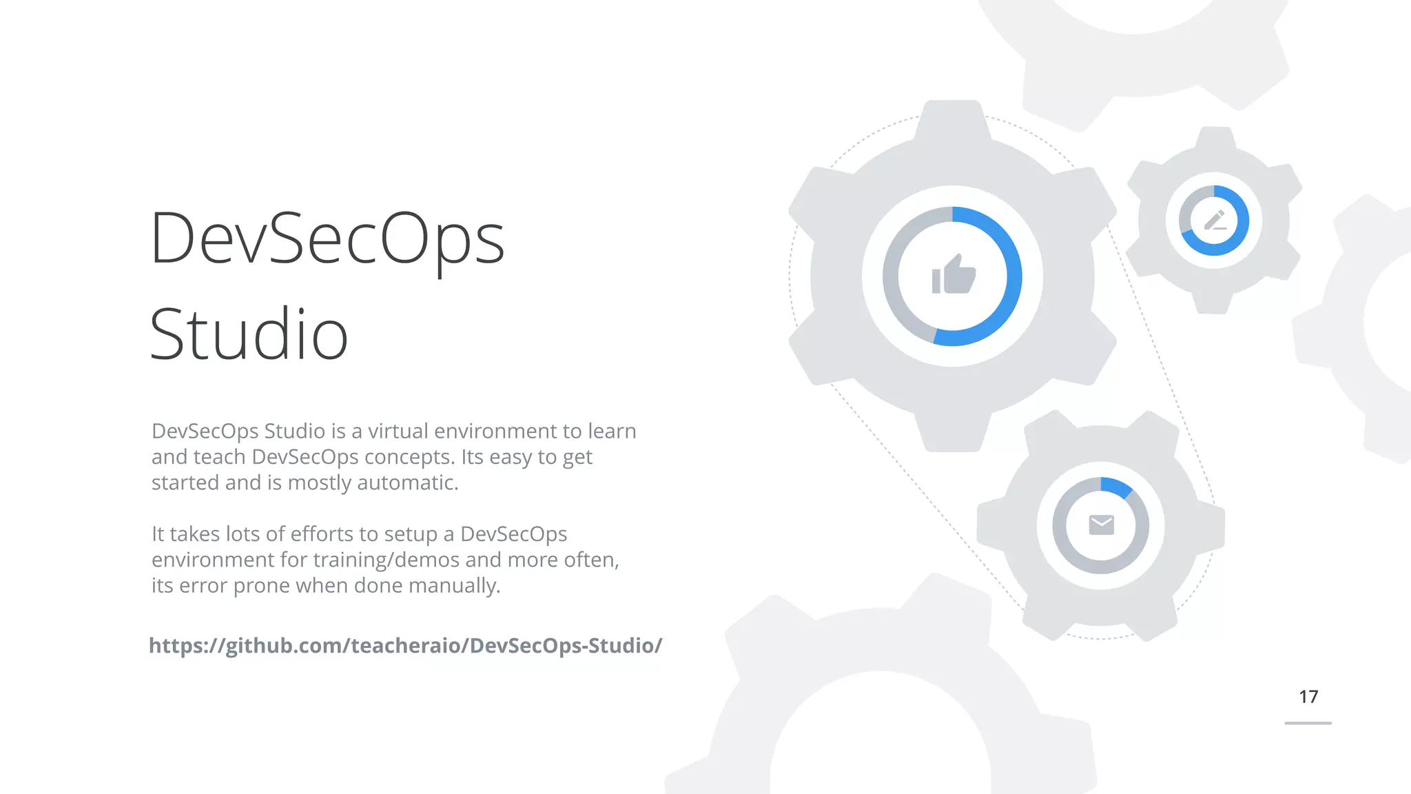 17
DevSecOps Studio is a virtual environment to learn
and teach DevSecOps concepts. Its easy to get
started and is mostly automatic.
It takes lots of eﬀorts to setup a DevSecOps
environment for training/demos and more often,
its error prone when done manually.
DevSecOps
Studio
https://github.com/teacheraio/DevSecOps-Studio/
 