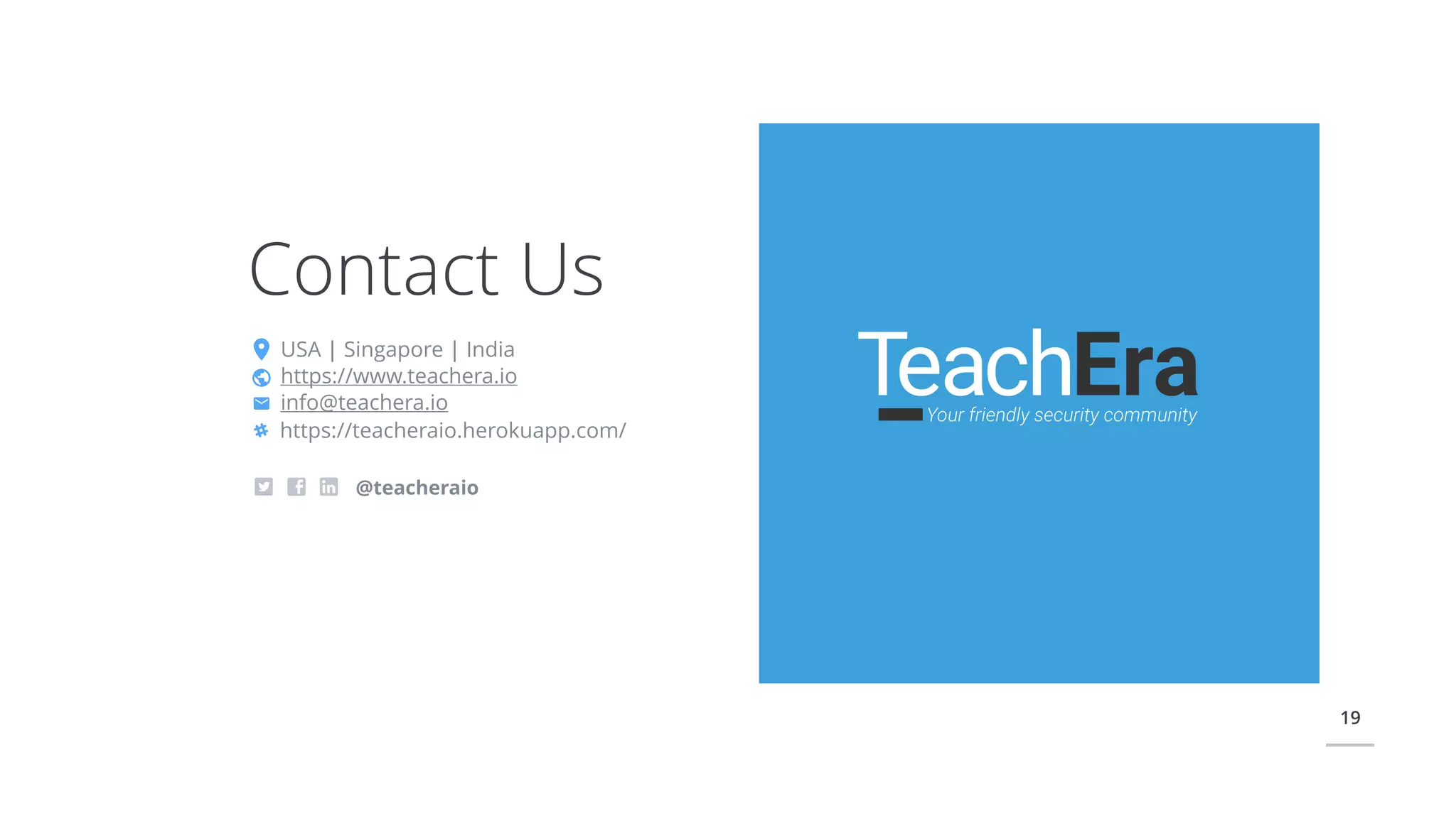 19
Contact Us
USA | Singapore | India
https://www.teachera.io
info@teachera.io
@teacheraio
ſ https://teacheraio.herokuapp.com/
 