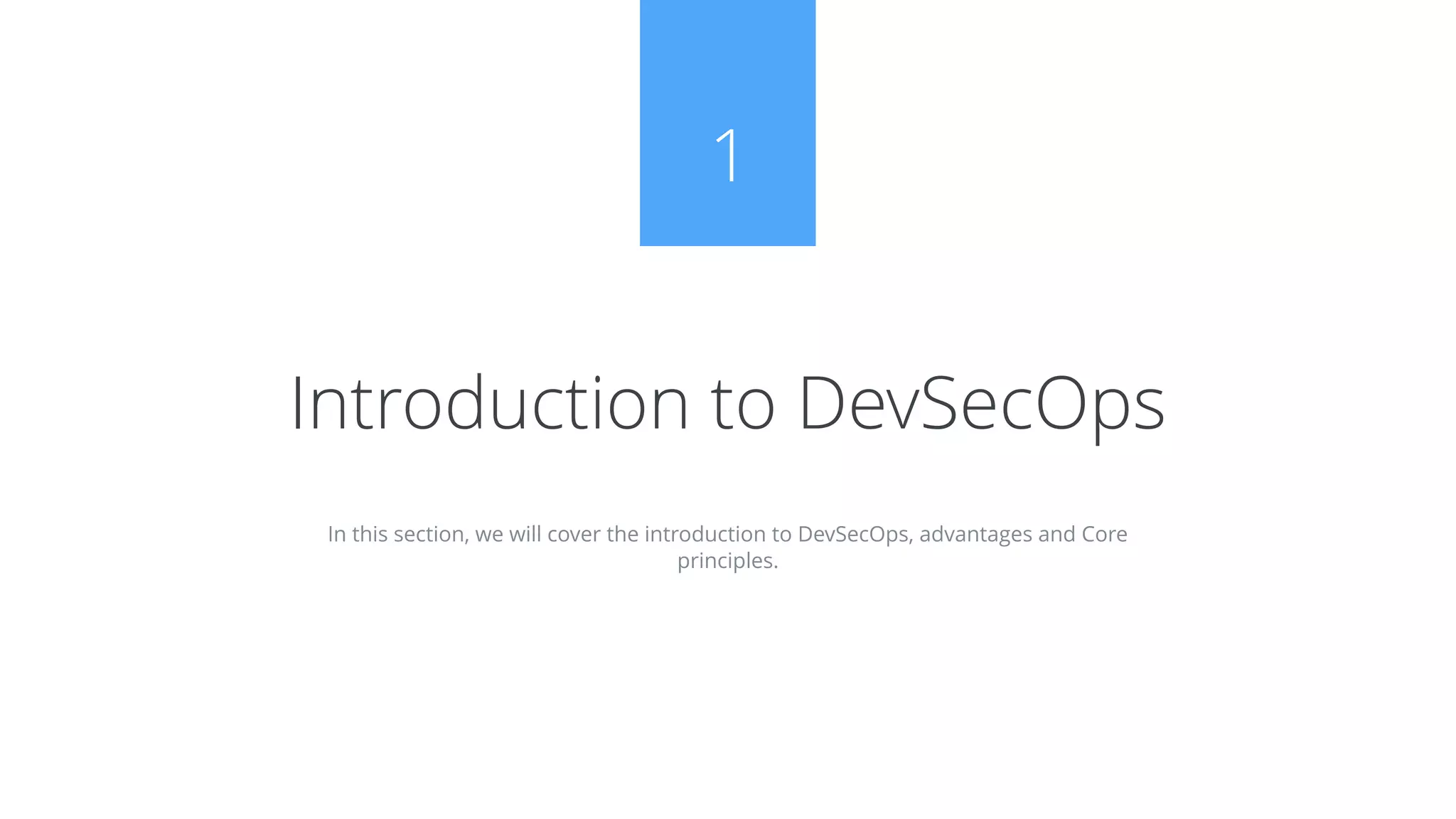 In this section, we will cover the introduction to DevSecOps, advantages and Core
principles.
Introduction to DevSecOps
1
 