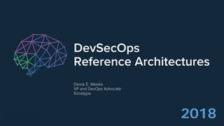 DevSecOps
Reference Architectures
Derek E. Weeks
VP and DevOps Advocate
Sonatype
2018
 