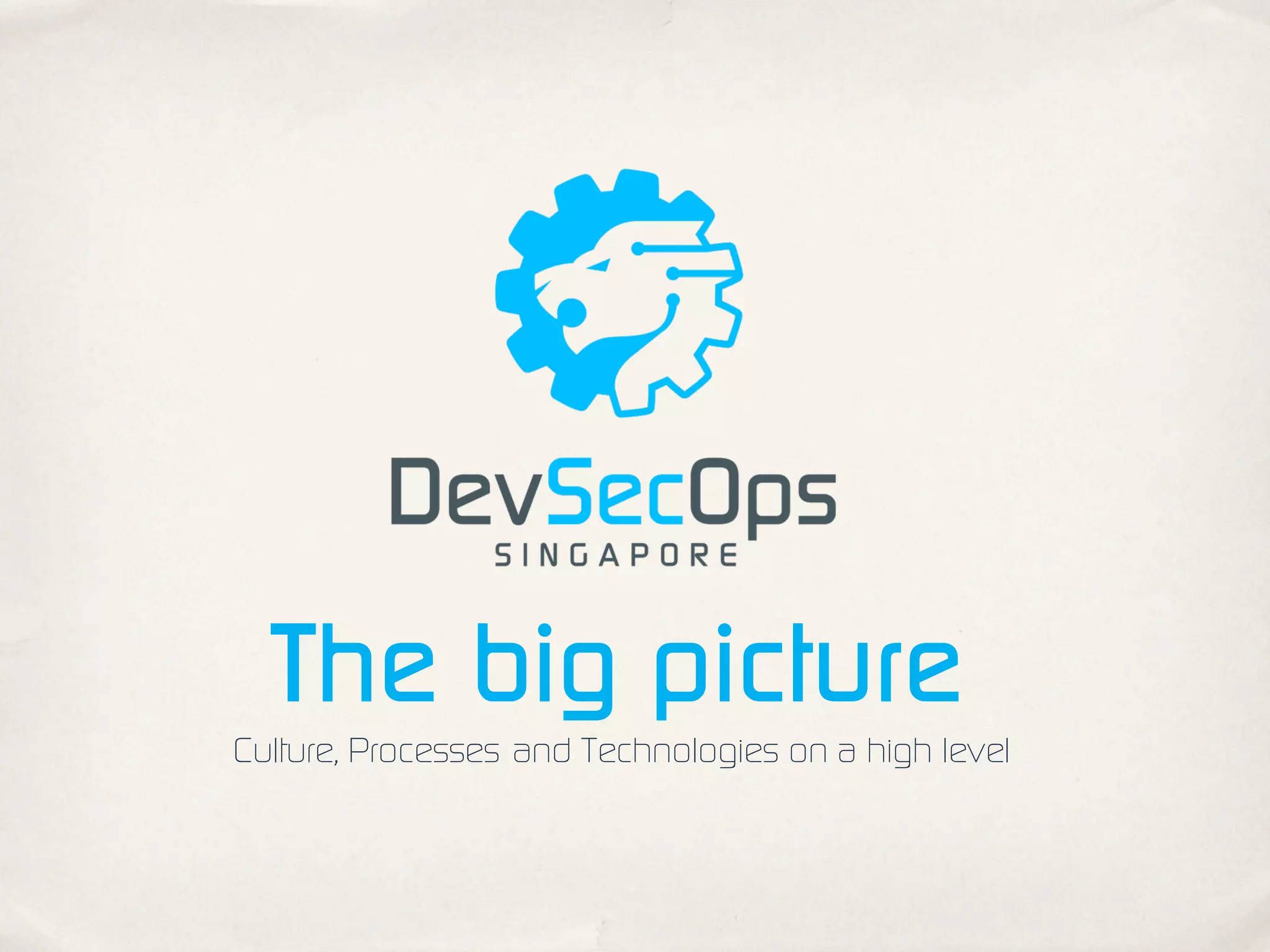 The big picture
Culture, Processes and Technologies on a high level
 