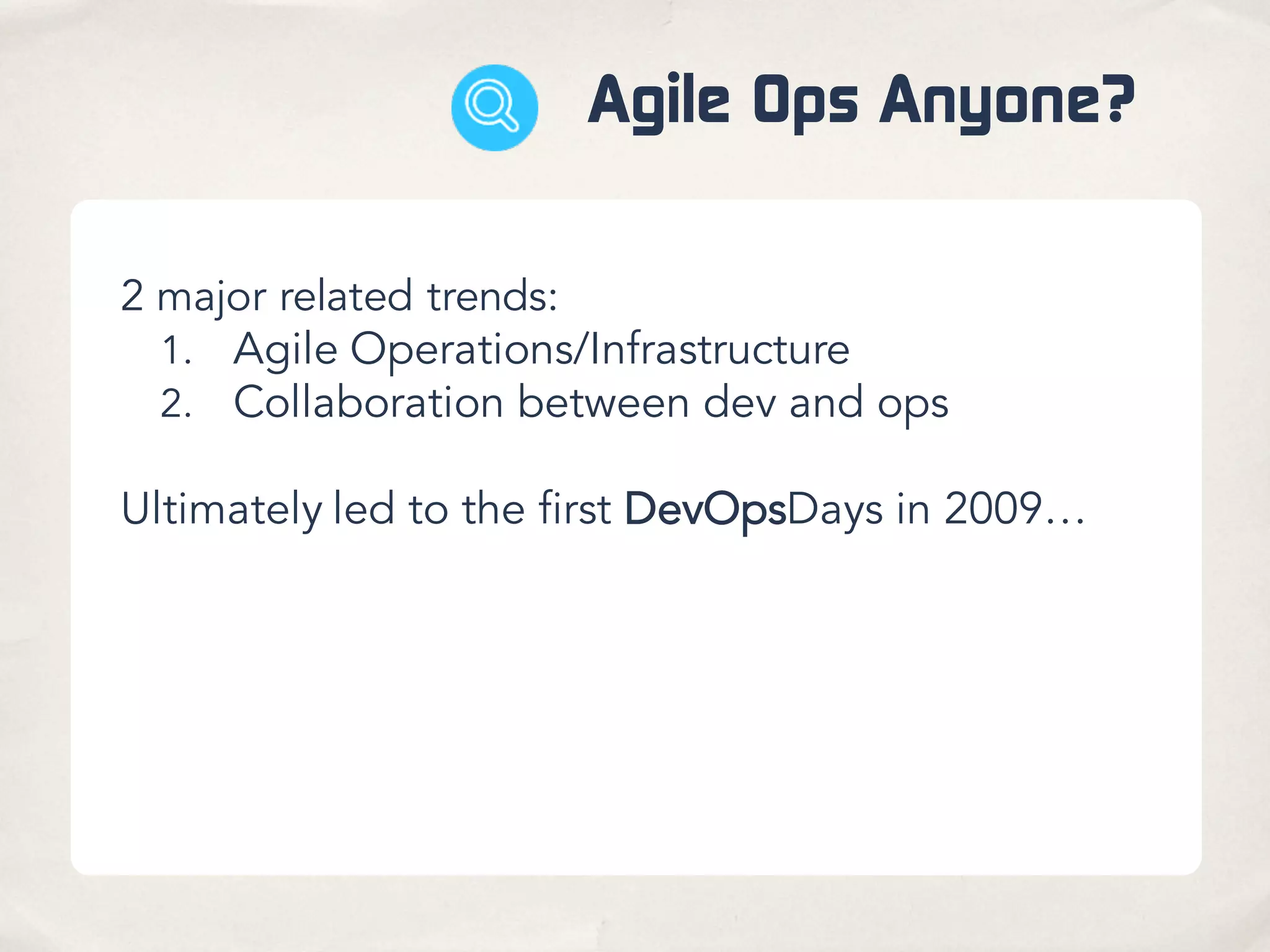 Agile Ops Anyone?
2 major related trends:
1. Agile Operations/Infrastructure
2. Collaboration between dev and ops
Ultimately led to the first DevOpsDays in 2009…
 
