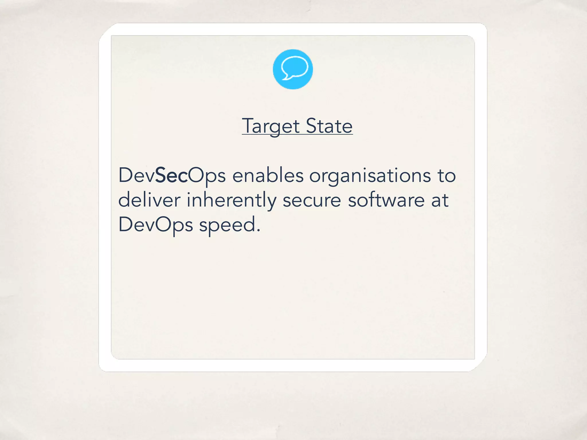 Target State
DevSecOps enables organisations to
deliver inherently secure software at
DevOps speed.
 