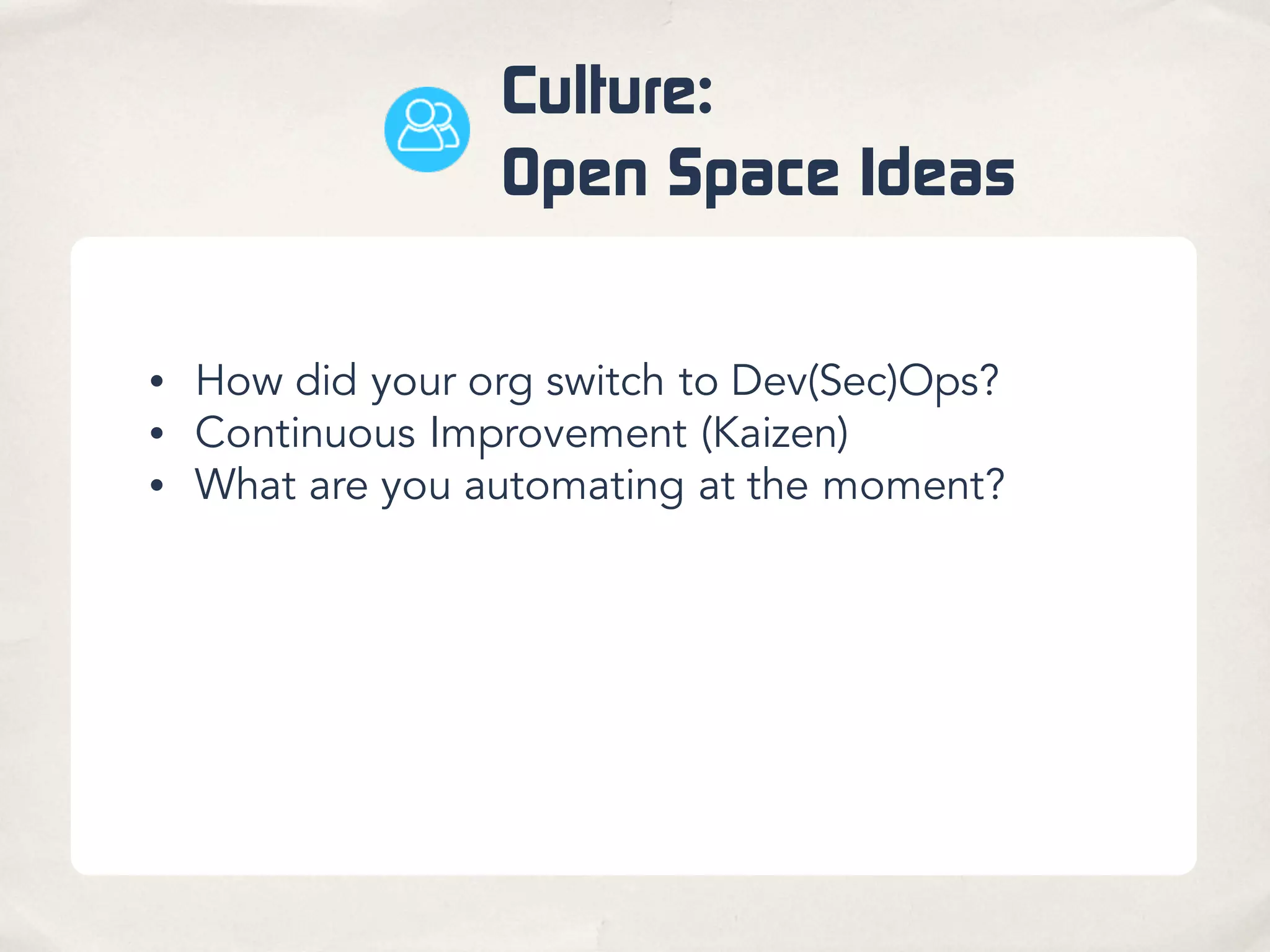 Culture:
Open Space Ideas
• How did your org switch to Dev(Sec)Ops?
• Continuous Improvement (Kaizen)
• What are you automating at the moment?
 