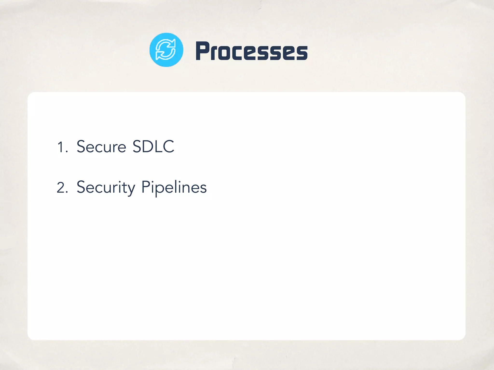 Processes
1. Secure SDLC
2. Security Pipelines
 