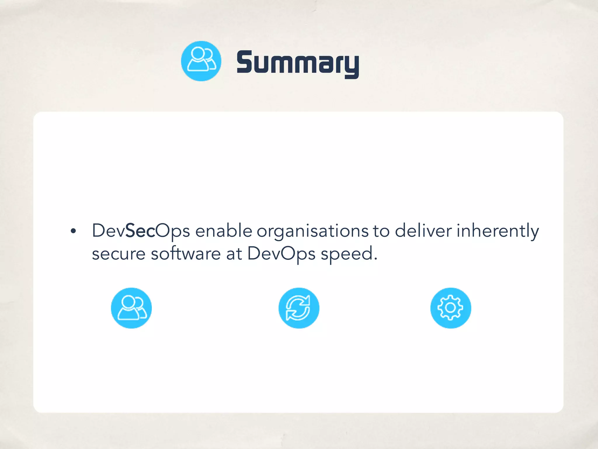 Summary
• DevSecOps enable organisations to deliver inherently
secure software at DevOps speed.
 
