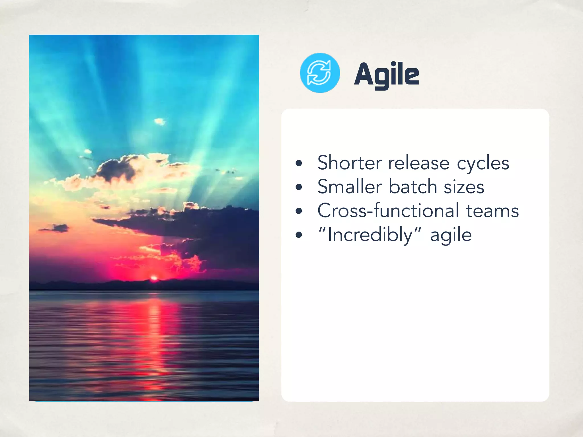 Agile
• Shorter release cycles
• Smaller batch sizes
• Cross-functional teams
• “Incredibly” agile
 