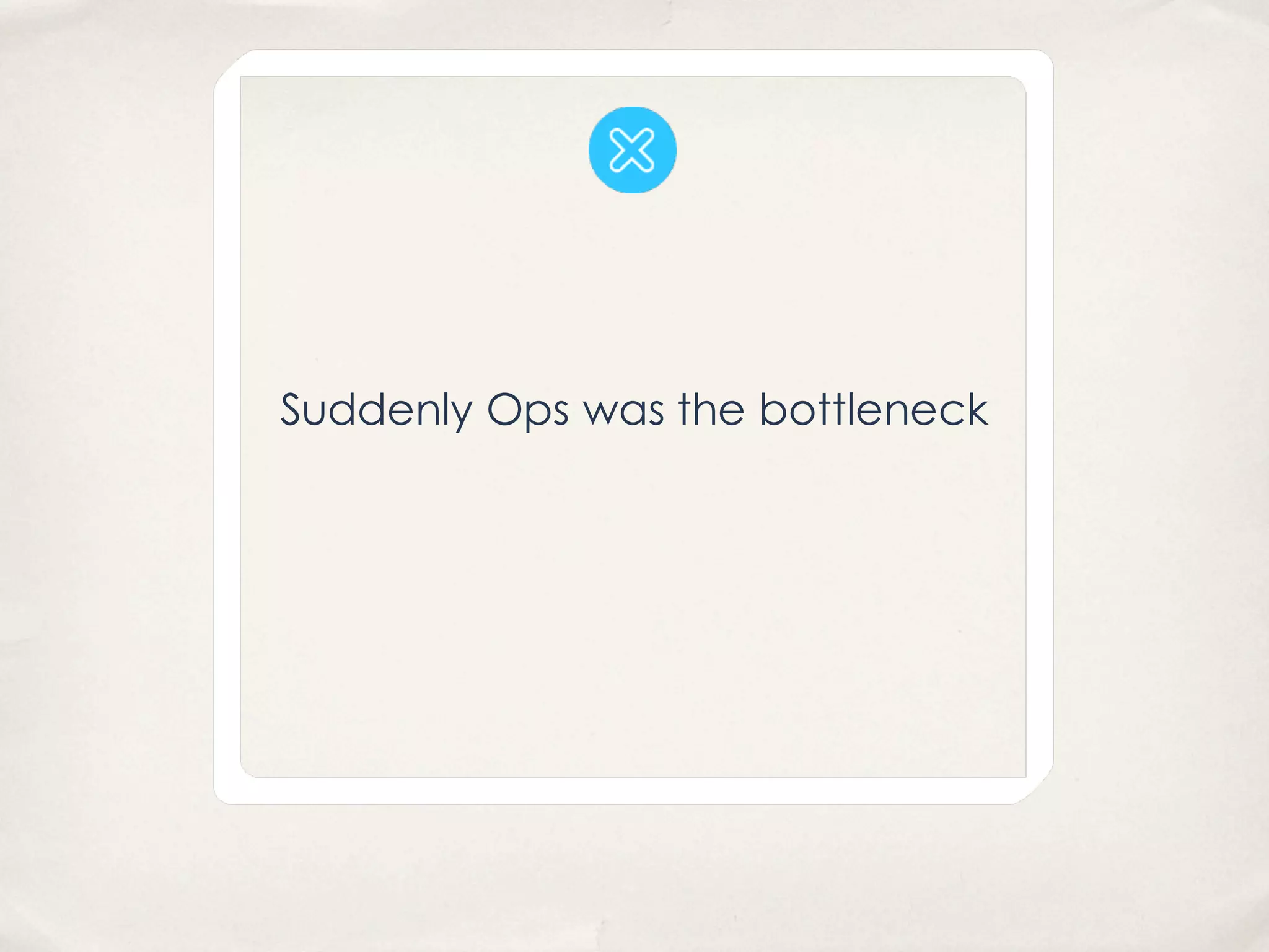 Suddenly Ops was the bottleneck
 