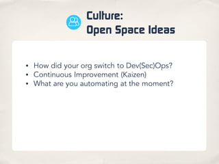 Culture:
Open Space Ideas
• How did your org switch to Dev(Sec)Ops?
• Continuous Improvement (Kaizen)
• What are you automating at the moment?
 