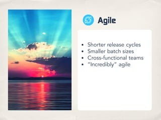 Agile
• Shorter release cycles
• Smaller batch sizes
• Cross-functional teams
• “Incredibly” agile
 