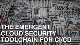 THE EMERGENT
CLOUD SECURITY
TOOLCHAIN FOR CI/CD
 