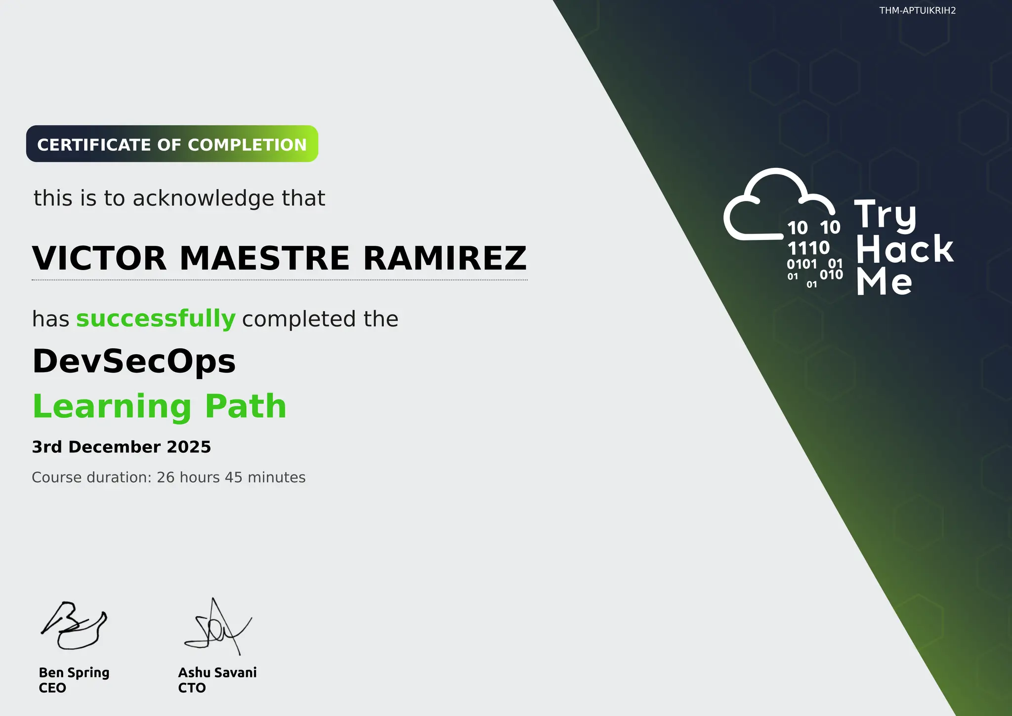 THM-APTUIKRIH2
CERTIFICATE OF COMPLETION
this is to acknowledge that
has successfully completed the
Learning Path
DevSecOps
VICTOR MAESTRE RAMIREZ
3rd December 2025
Course duration: 26 hours 45 minutes
 