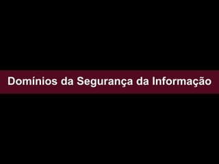 Domínios da Segurança da Informação
 