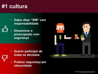 #1 cultura
• Saber dizer “SIM” com
responsabilidade
• Disseminar a
preocupação com
segurança
• Querer participar de
todas as decisões
• Praticar segurança por
obscuridade
Imagem acima protegida por direitos autorais
Crédito: Copyright © 2017 Checkmarx.com LTD
 