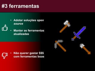 #3 ferramentas
• Adotar soluções open
source
• Manter as ferramentas
atualizadas
• Não querer gastar $$$
com ferramentas boas
 