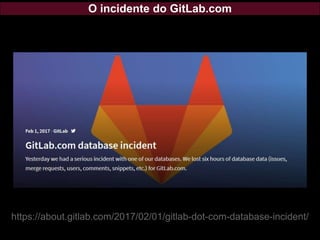 O incidente do GitLab.com
https://about.gitlab.com/2017/02/01/gitlab-dot-com-database-incident/
 
