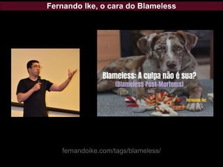 Fernando Ike, o cara do Blameless
fernandoike.com/tags/blameless/
 