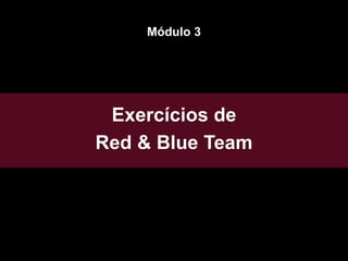Exercícios de
Red & Blue Team
Módulo 3
 