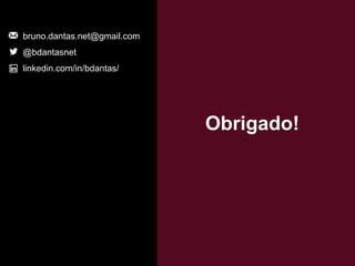 Obrigado!
bruno.dantas.net@gmail.com
@bdantasnet
linkedin.com/in/bdantas/
 