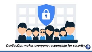 DevSecOps makes everyone responsible for security.
 