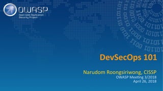 DevSecOps 101
Narudom Roongsiriwong, CISSP
OWASP Meeting 3/2018
April 26, 2018
 