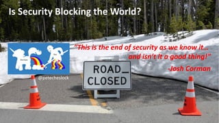 Is Security Blocking the World?
“This is the end of security as we know it…
and isn’t it a good thing!”
-Josh Corman
@pete...