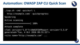 Automation: OWASP ZAP CLI Quick Scan
./zap.sh -cmd -quickurl 
http://example.com/ -quickprogress
Spidering
Active scanning...