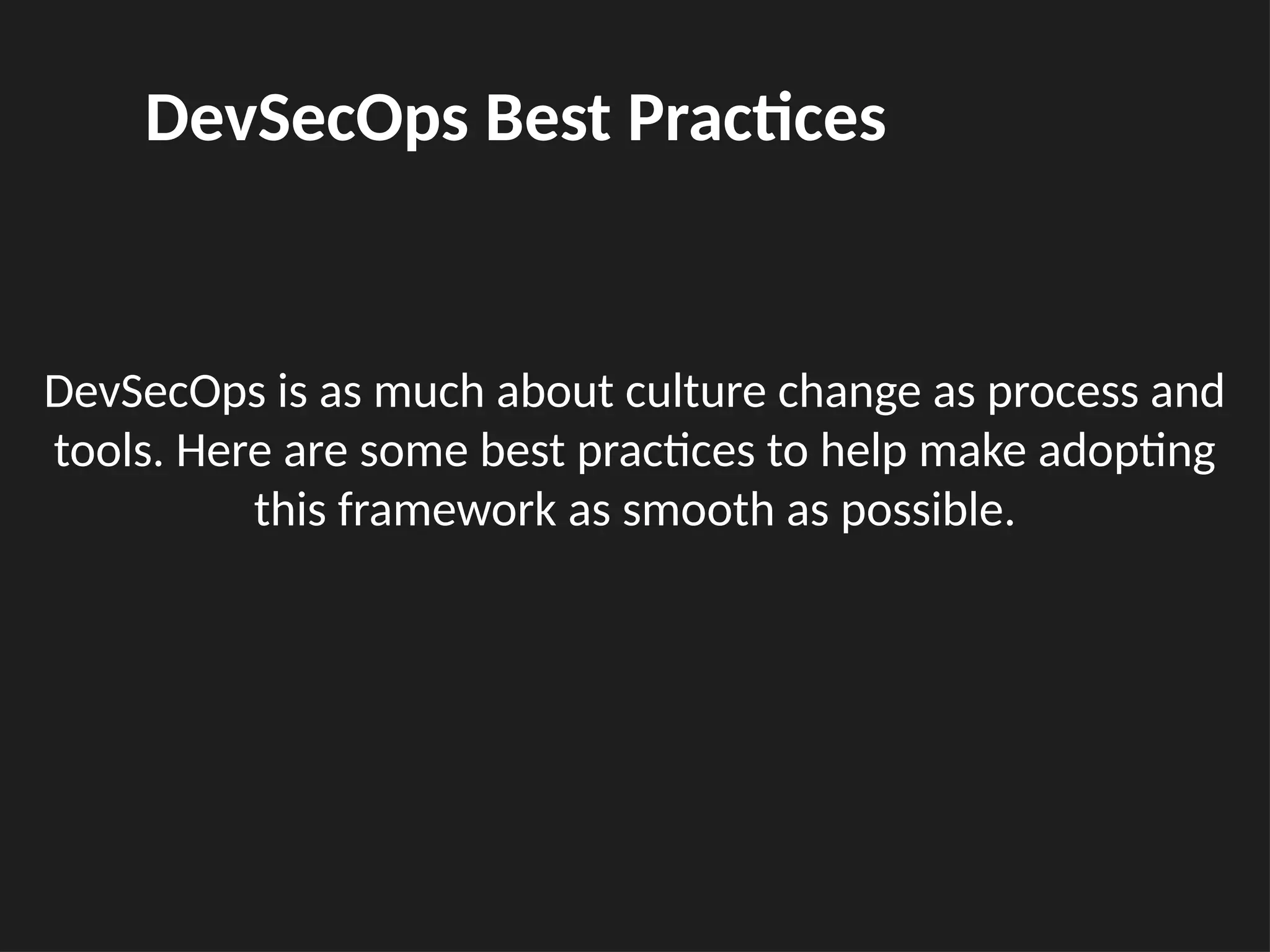 DevSecOps is as much about culture change as process and
tools. Here are some best practices to help make adopting
this framework as smooth as possible.
DevSecOps Best Practices
 