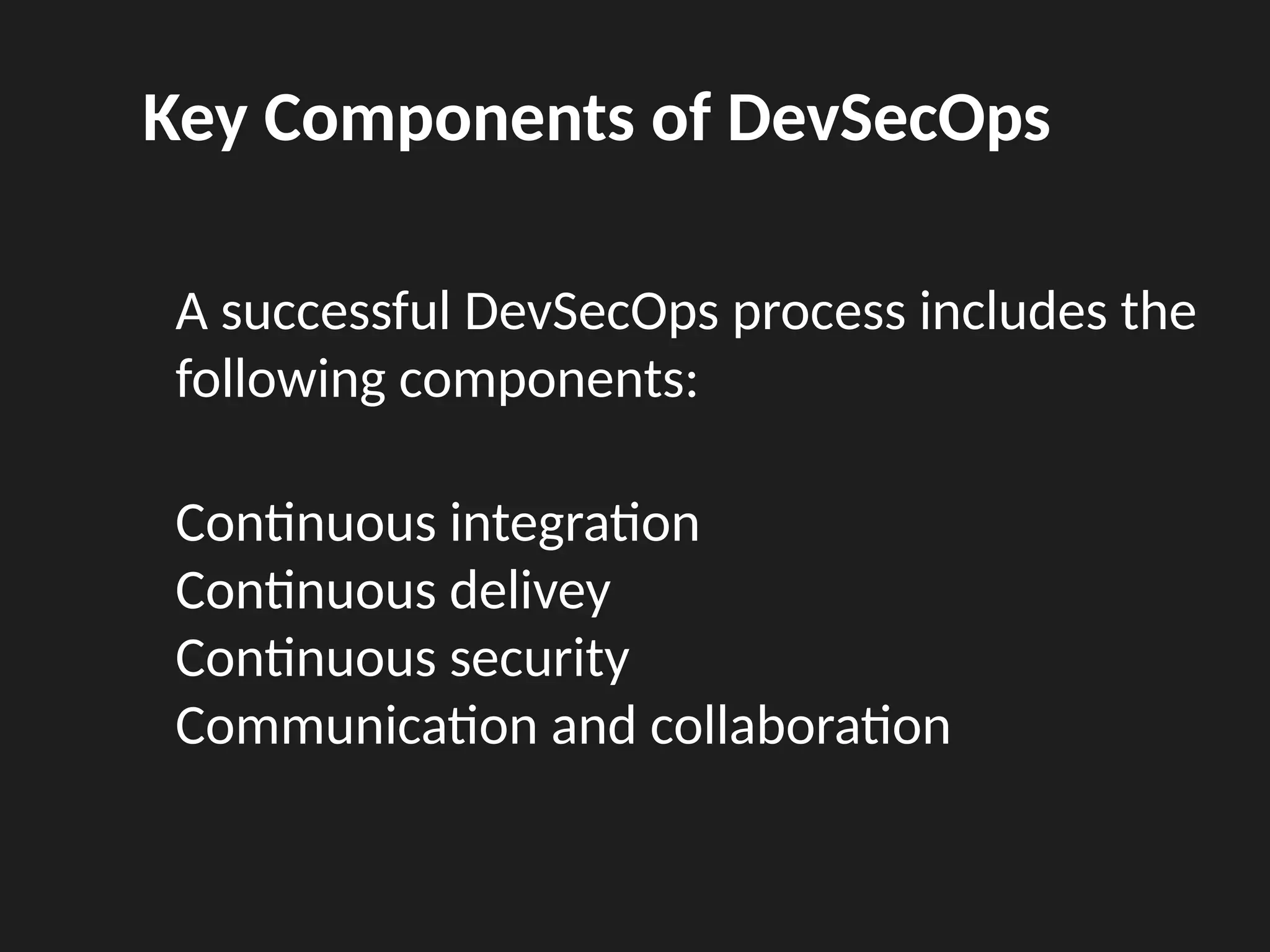 Key Components of DevSecOps
A successful DevSecOps process includes the
following components:
Continuous integration
Continuous delivey
Continuous security
Communication and collaboration
 