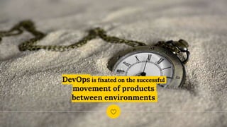DevOps is fixated on the successful
movement of products
between environments
 