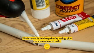 The internet is held together by string, glue
and uncommented code.
 