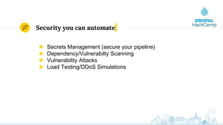 Security you can automate
◉ Secrets Management (secure your pipeline)
◉ Dependency/Vulnerabilty Scanning
◉ Vulnerability Attacks
◉ Load Testing/DDoS Simulations
 