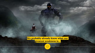 We probably already know what our
greatest weakness is...
 