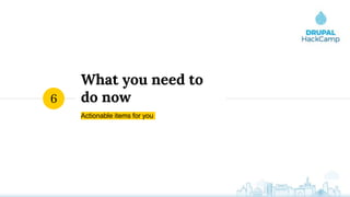 What you need to
do now
Actionable items for you
6
 