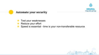 Automate your security
◉ Test your weaknesses
◉ Reduce your effort
◉ Speed is essential - time is your non-transferable resource
 