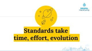 Standards take
time, effort, evolution
 