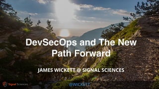@WICKETT
DevSecOps and The New
Path Forward
JAMES WICKETT @ SIGNAL SCIENCES
 