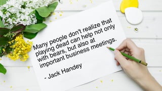 @WICKETT
Many people don't realize that
playing dead can help not only
with bears, but also at
important business meetings.
- Jack Handey
 