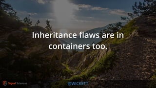 @WICKETT
Inheritance ﬂaws are in
containers too.
 