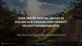 @WICKETT
OVER 30% OF OFFICIAL IMAGES IN
DOCKER HUB CONTAIN HIGH PRIORITY
SECURITY VULNERABILITIES
https://banyanops.com/blog/analyzing-docker-hub/
 