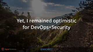 @WICKETT
Yet, I remained optimistic
for DevOps+Security
 